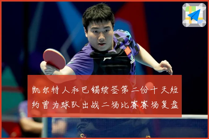 凯尔特人和巴锡续签第二份十天短约曾为球队出战二场比赛赛场复盘