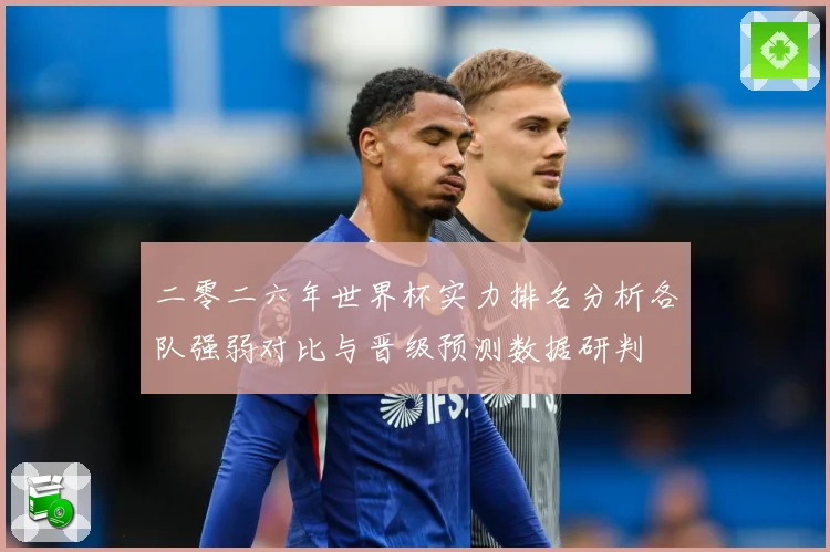 二零二六年世界杯实力排名分析各队强弱对比与晋级预测数据研判