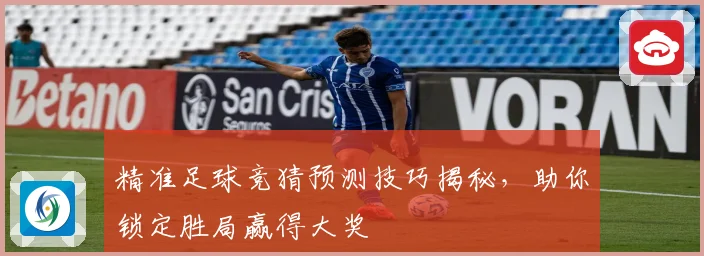 精准足球竞猜预测技巧揭秘,助你锁定胜局赢得大奖