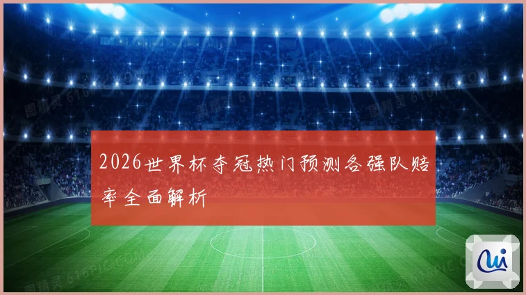 2026世界杯夺冠热门预测各强队赔率全面解析