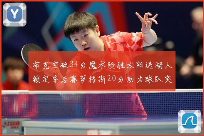布克空砍34分魔术险胜太阳送湖人锁定季后赛萨格斯20分助力球队突破