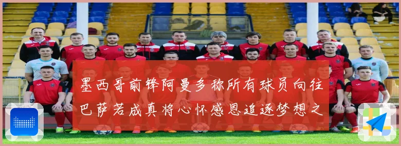 墨西哥前锋阿曼多称所有球员向往巴萨若成真将心怀感恩追逐梦想之路