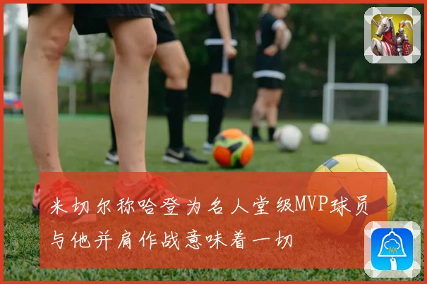 米切尔称哈登为名人堂级MVP球员 与他并肩作战意味着一切