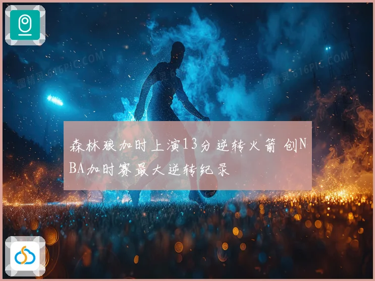 森林狼加时上演13分逆转火箭 创NBA加时赛最大逆转纪录