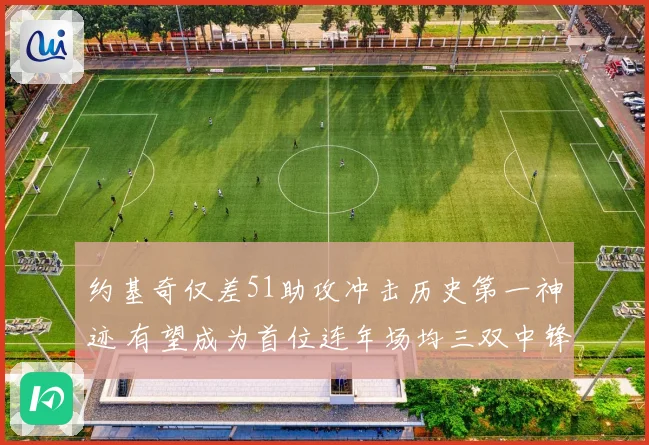 约基奇仅差51助攻冲击历史第一神迹 有望成为首位连年场均三双中锋