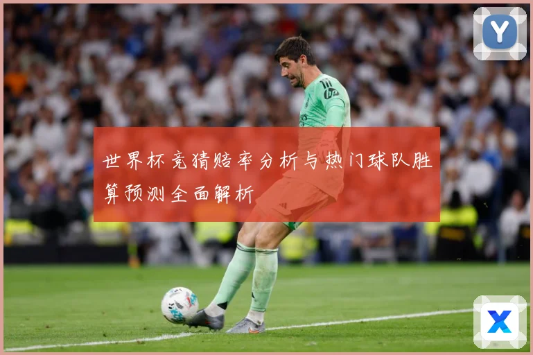 世界杯竞猜赔率分析与热门球队胜算预测全面解析