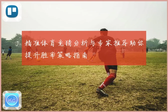 精准体育竞猜分析与专家推荐助你提升胜率策略指南