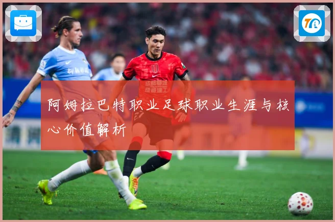 阿姆拉巴特职业足球职业生涯与核心价值解析