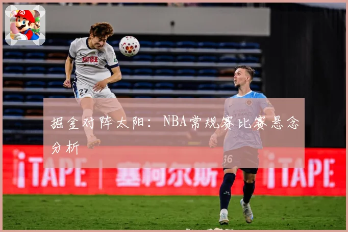 掘金对阵太阳：NBA常规赛比赛悬念分析