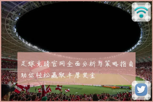 足球竞猜官网全面分析与策略指南助你轻松赢取丰厚奖金