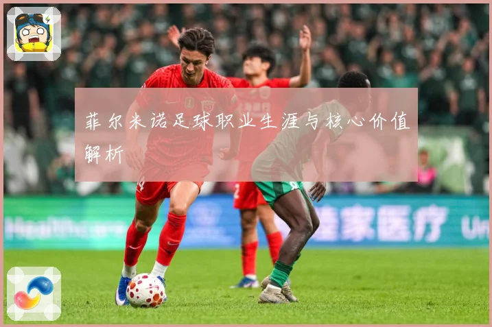 菲尔米诺足球职业生涯与核心价值解析