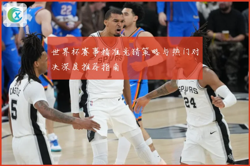 世界杯赛事精准竞猜策略与热门对决深度推荐指南