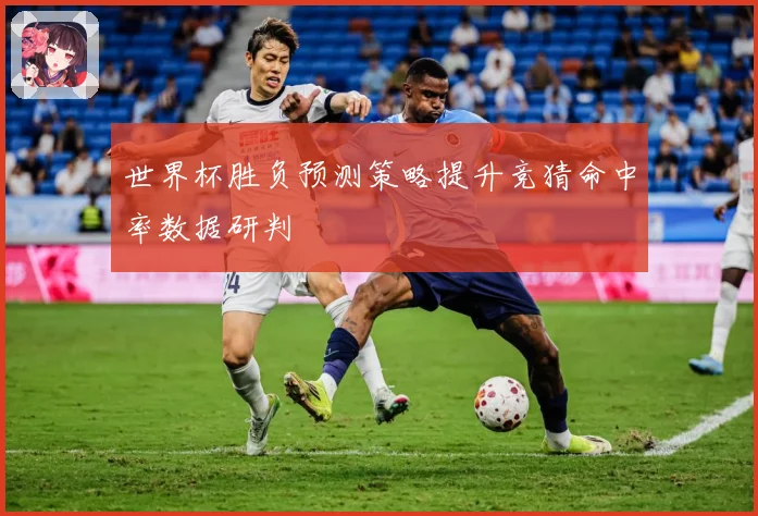 世界杯胜负预测策略提升竞猜命中率数据研判