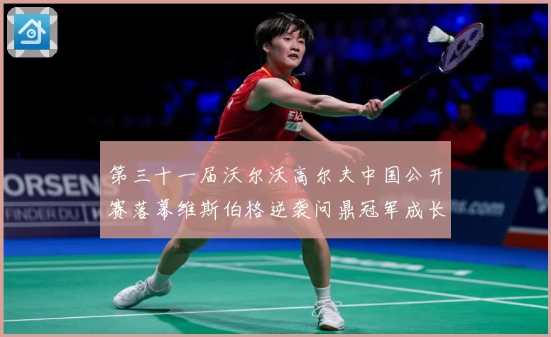 第三十一届沃尔沃高尔夫中国公开赛落幕维斯伯格逆袭问鼎冠军成长观察