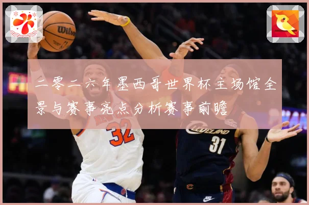 二零二六年墨西哥世界杯主场馆全景与赛事亮点分析赛事前瞻