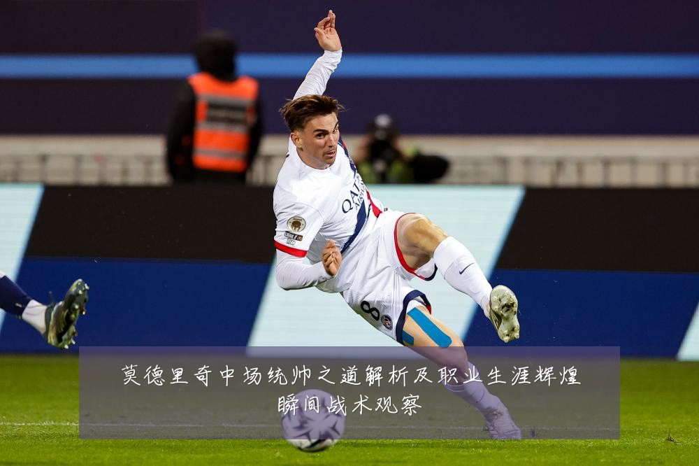 莫德里奇中场统帅之道解析及职业生涯辉煌瞬间战术观察