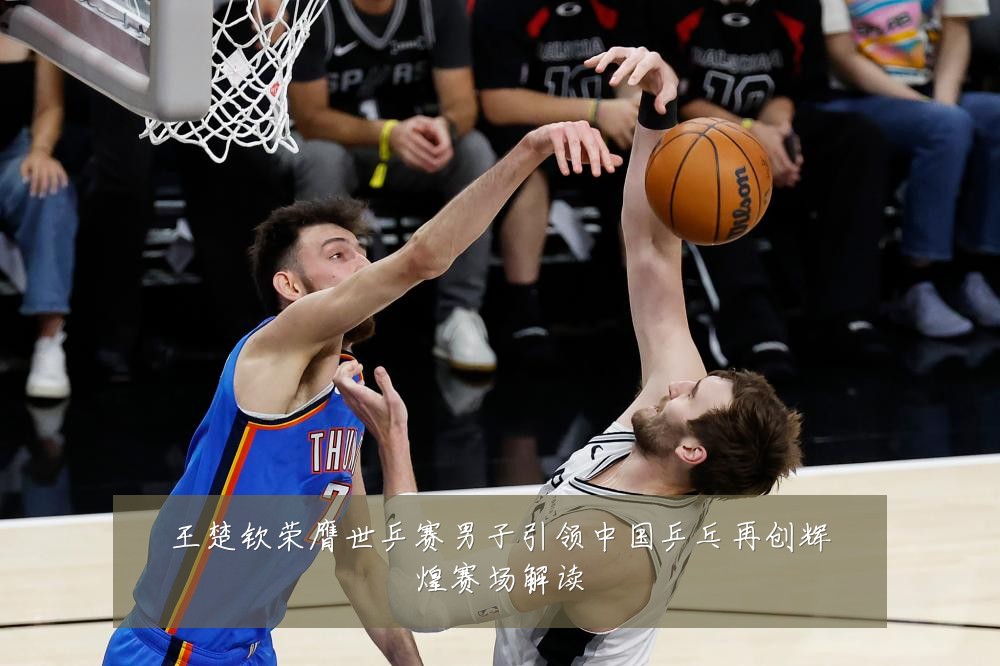 王楚钦荣膺世乒赛男子引领中国乒乓再创辉煌赛场解读