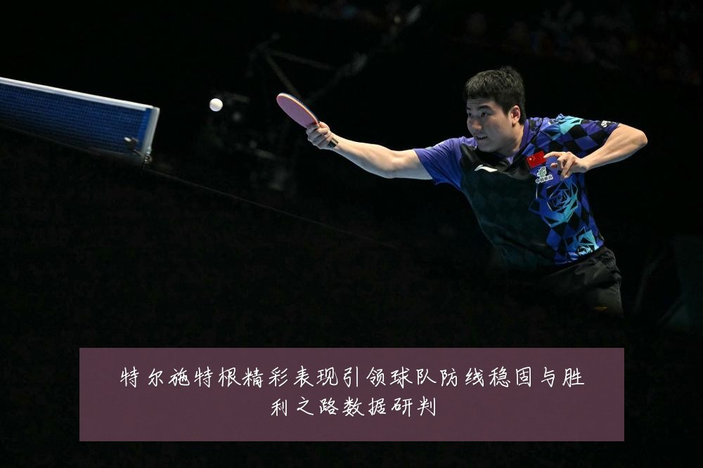 特尔施特根精彩表现引领球队防线稳固与胜利之路数据研判